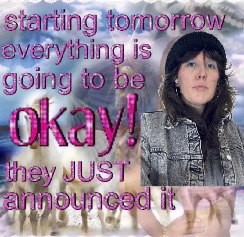a meme with horses in the background and the pink glittery text says "starting tomorrow everything is going to be okay! they JUST announced it" and i put my face over where there was a faded image of britney spears