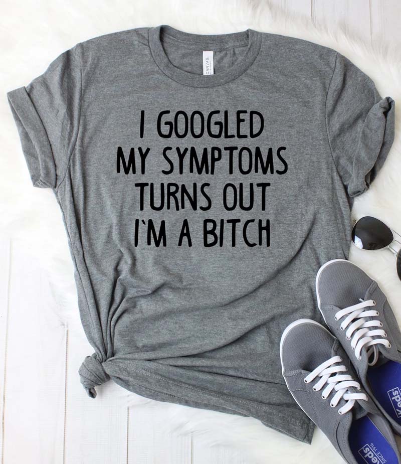 dark gray shirt that says "i googled my symptoms turns out i'pm a bitch"