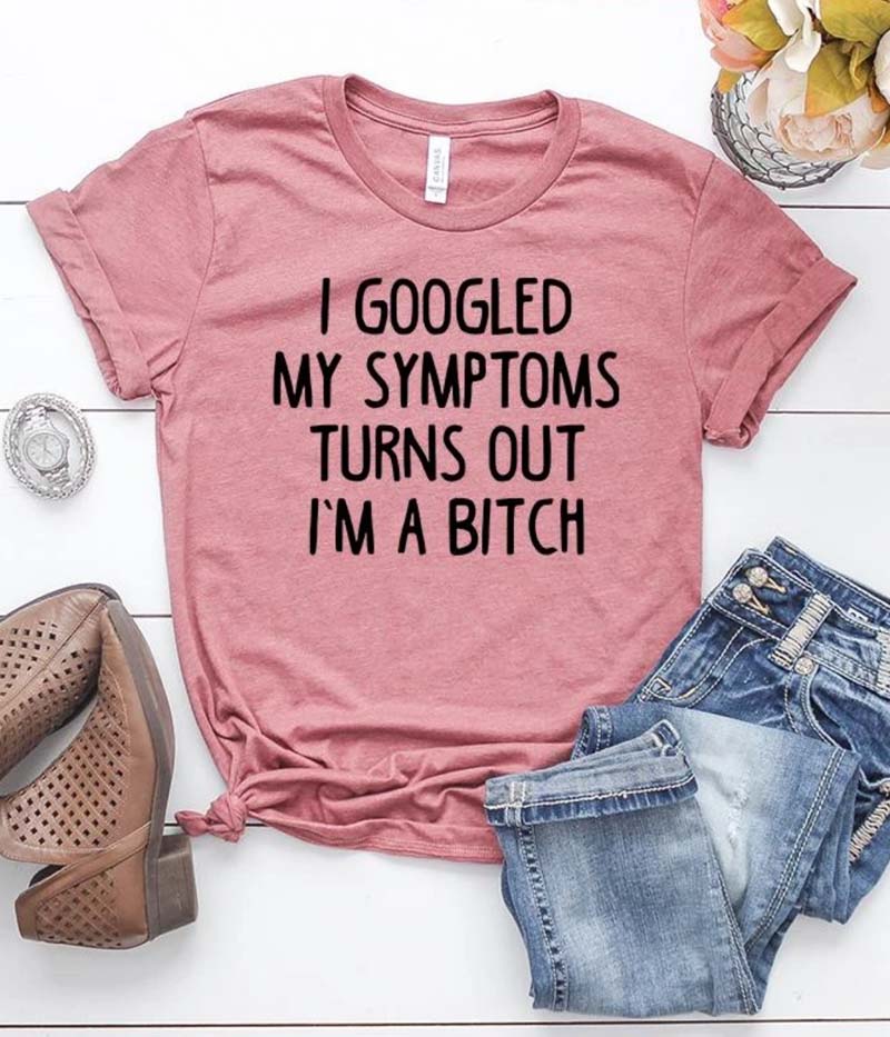 pink shirt that says "i googled my symptoms turns out i'pm a bitch"