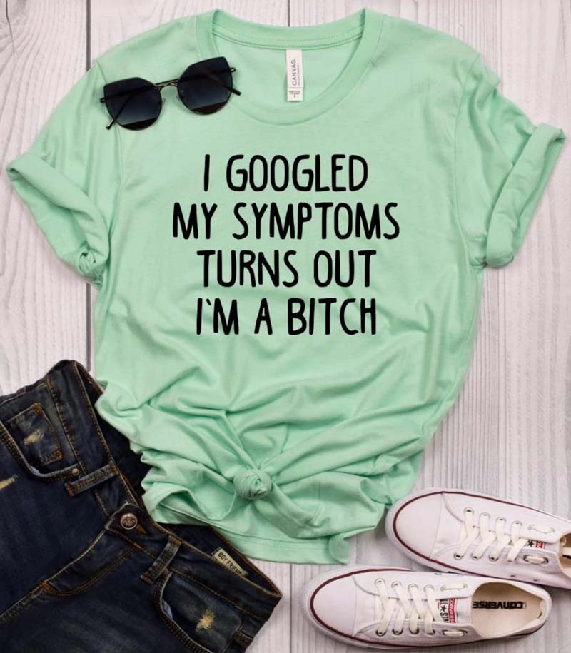 green shirt that says "i googled my symptoms turns out i'pm a bitch"