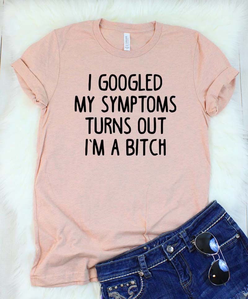 peach shirt that says "i googled my symptoms turns out i'pm a bitch"
