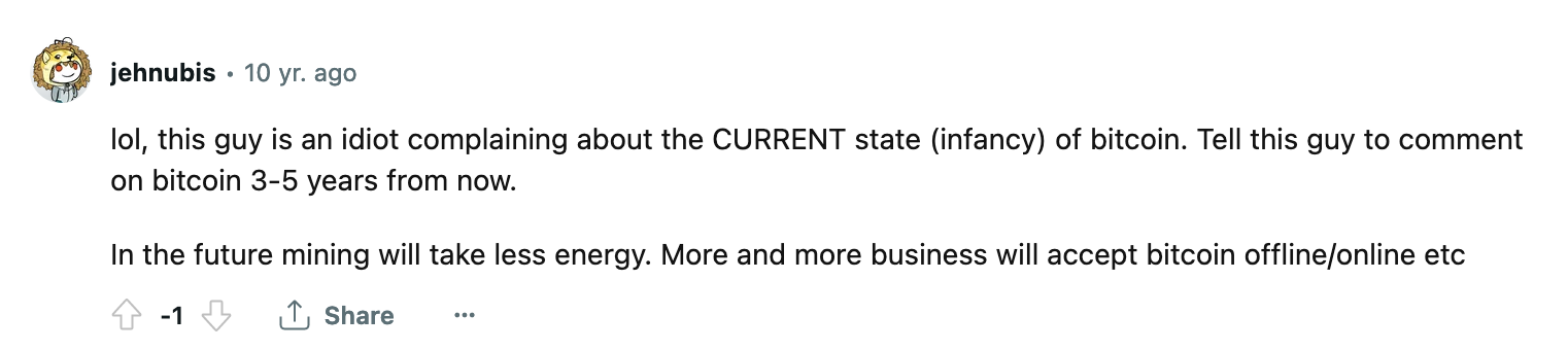 subreddit comment of someone saying "lol, this guy is an idiot complaining about the CURRENT state (infancy) of bitcoin. tell this guy to comment on bitcoin 3-5 years from now. in the future mining will take less energy more business will accept bitcoin offline/online"