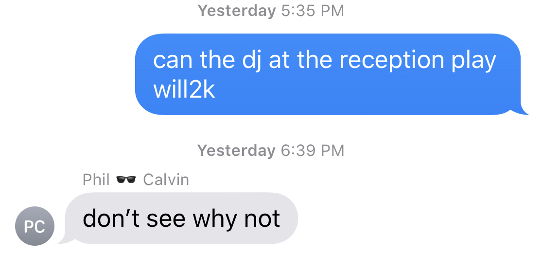 screenshot of an imessage conversation where i asked phil "can the dj at the reception play will2k" and he replies "dont' see why not"